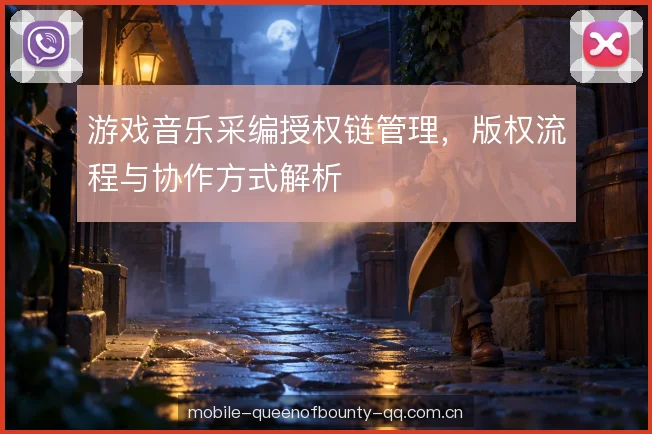 游戏音乐采编授权链管理,版权流程与协作方式解析 游戏音乐采编授权链管理,版权流程与协作方式解析