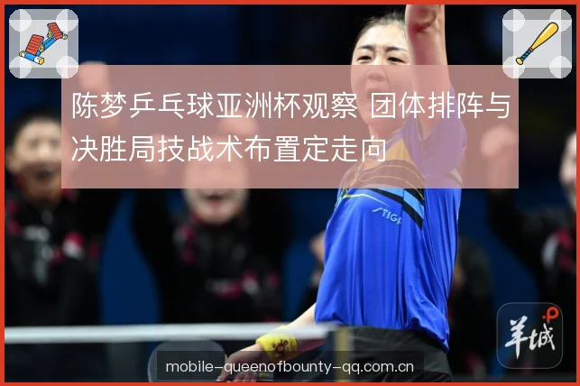 陈梦乒乓球亚洲杯观察 团体排阵与决胜局技战术布置定走向